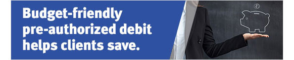 Budget-friendly pre-authorized debit helps clients save.