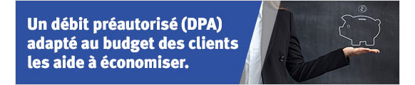 Un débit préautorisé (DPA) adapté au budget des clients les aide à économiser.