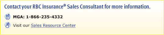 Contact your RBC Insurance® Sales Consultant for more information. MGA:  1-866-235-4332. Visit Sales Resource Center.