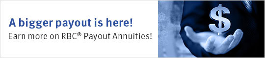 A bigger payout is here! Earn more on RBC® Payout Annuities!