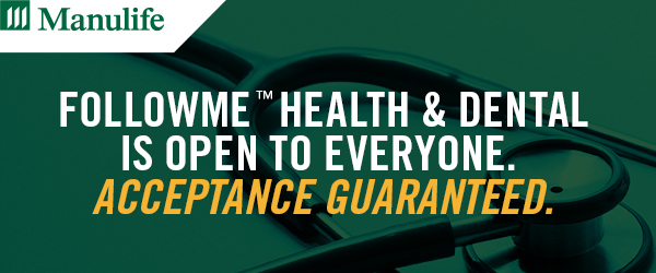 Manulife | FollowMe™ Health & Dental is open to everyone. Acceptance guaranteed.