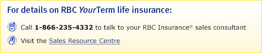 For details on RBC YourTerm life insurance: Call 1-866-235-4332 to talk to your RBC Insurance® sales consultant. Visit the Sales Resource Centre.