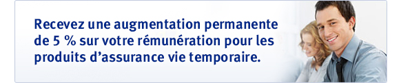 Recevez une augmentation permanente de 5 % sur votre rémunération pour les produits d'assurance vie temporaire.