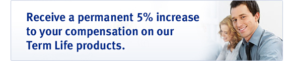 Receive a permanent 5% increase to your compensation on our Term Life products.