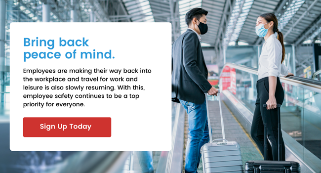 Bring back peace of mind. Employees are making their way back into the workplace and travel for work and leisure is also slowly resuming. With this, employee safety continues to be a top priority for everyone. Sign Up Today